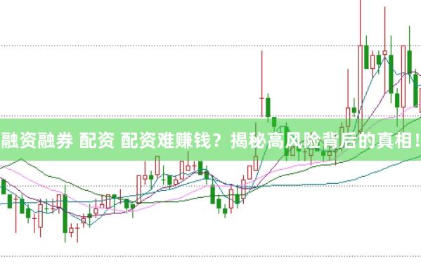 融资融券 配资 配资难赚钱？揭秘高风险背后的真相！