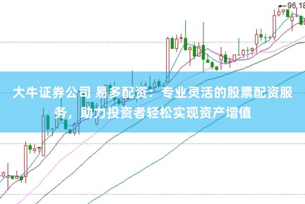 大牛证券公司 易多配资：专业灵活的股票配资服务，助力投资者轻松实现资产增值