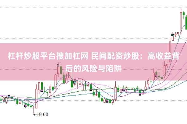 杠杆炒股平台搜加杠网 民间配资炒股：高收益背后的风险与陷阱