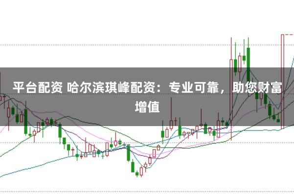 平台配资 哈尔滨琪峰配资：专业可靠，助您财富增值