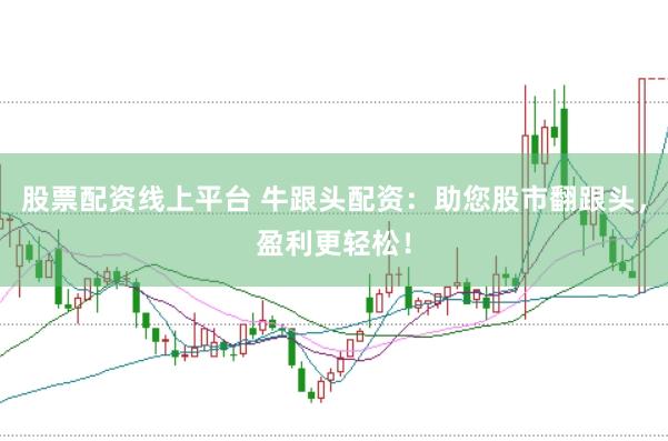 股票配资线上平台 牛跟头配资：助您股市翻跟头，盈利更轻松！