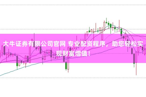 大牛证券有限公司官网 专业配资程序，助您轻松实现财富增值！