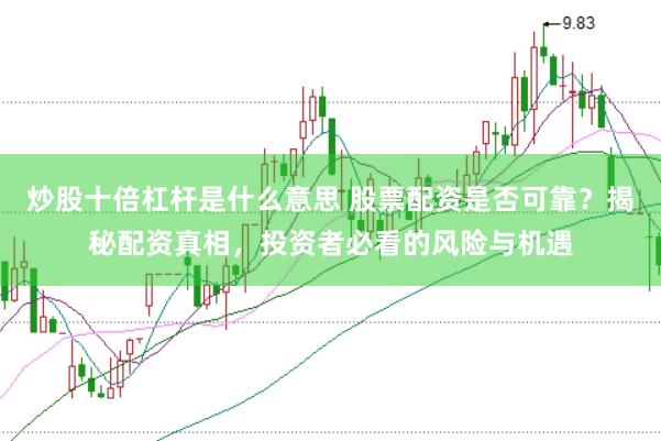 炒股十倍杠杆是什么意思 股票配资是否可靠？揭秘配资真相，投资者必看的风险与机遇