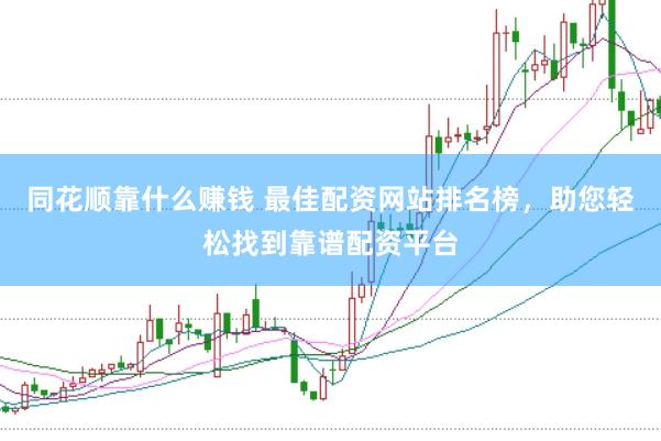 同花顺靠什么赚钱 最佳配资网站排名榜，助您轻松找到靠谱配资平台