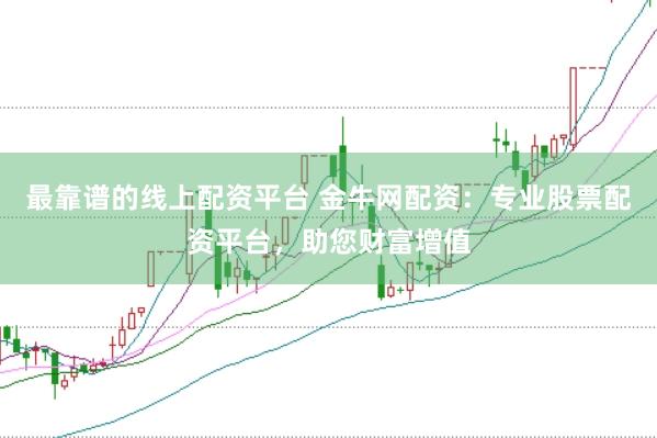 最靠谱的线上配资平台 金牛网配资:专业股票配资平台,助您财富增值