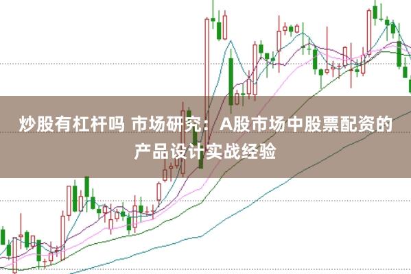 炒股有杠杆吗 市场研究:A股市场中股票配资的产品设计实战经验