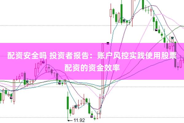 配资安全吗 投资者报告:账户风控实践使用股票配资的资金效率