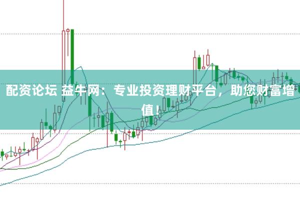 配资论坛 益牛网:专业投资理财平台,助您财富增值!