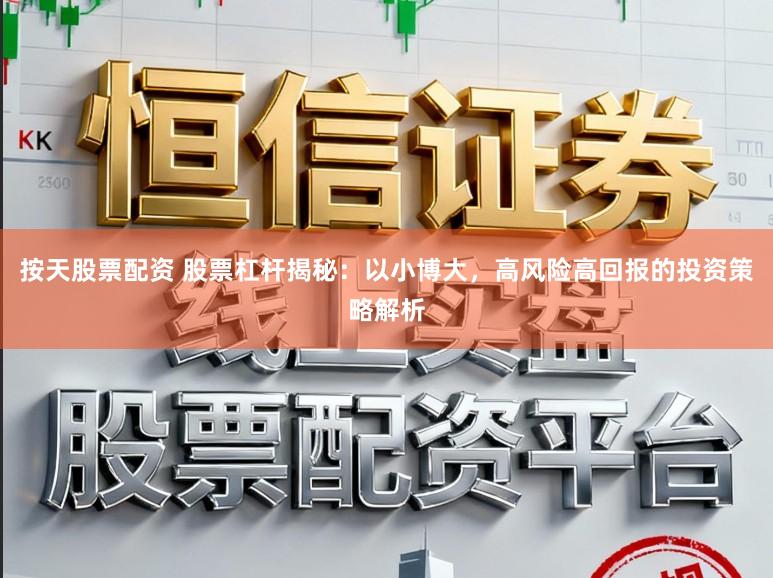 按天股票配资 股票杠杆揭秘:以小博大,高风险高回报的投资策略解析