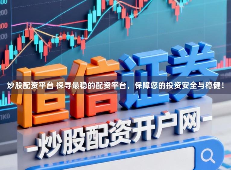 炒股配资平台 探寻最稳的配资平台,保障您的投资安全与稳健!
