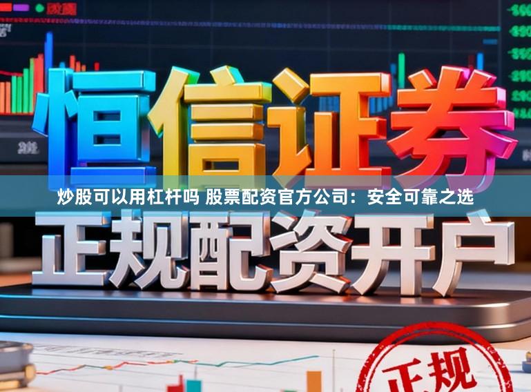炒股可以用杠杆吗 股票配资官方公司:安全可靠之选