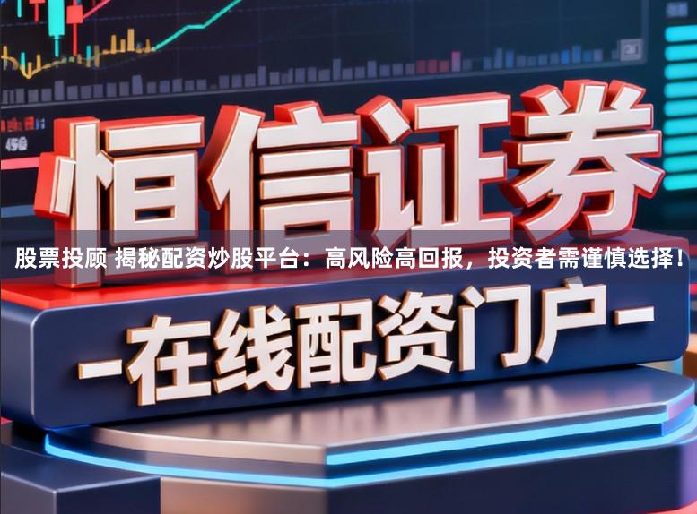 股票投顾 揭秘配资炒股平台：高风险高回报，投资者需谨慎选择！