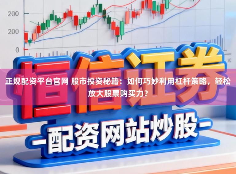正规配资平台官网 股市投资秘籍:如何巧妙利用杠杆策略,轻松放大股票购买力?