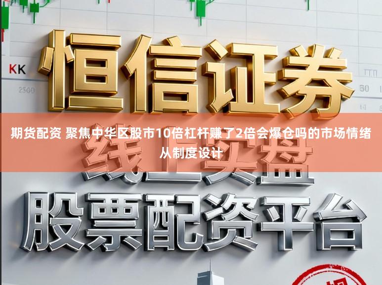 期货配资 聚焦中华区股市10倍杠杆赚了2倍会爆仓吗的市场情绪从制度设计