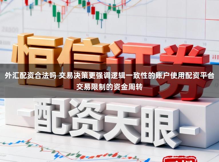 外汇配资合法吗 交易决策更强调逻辑一致性的账户使用配资平台交易限制的资金周转
