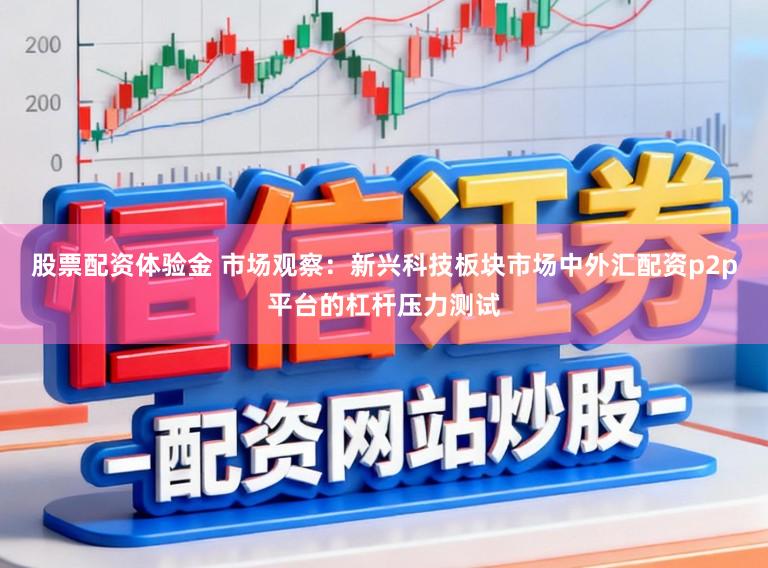 股票配资体验金 市场观察:新兴科技板块市场中外汇配资p2p平台的杠杆压力测试
