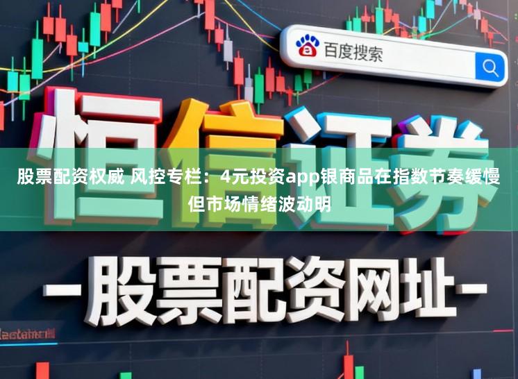 股票配资权威 风控专栏：4元投资app银商品在指数节奏缓慢但市场情绪波动明