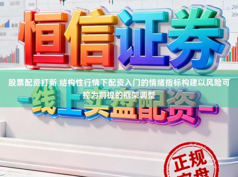 股票配资打新 结构性行情下配资入门的情绪指标构建以风险可控为前提的框架调整