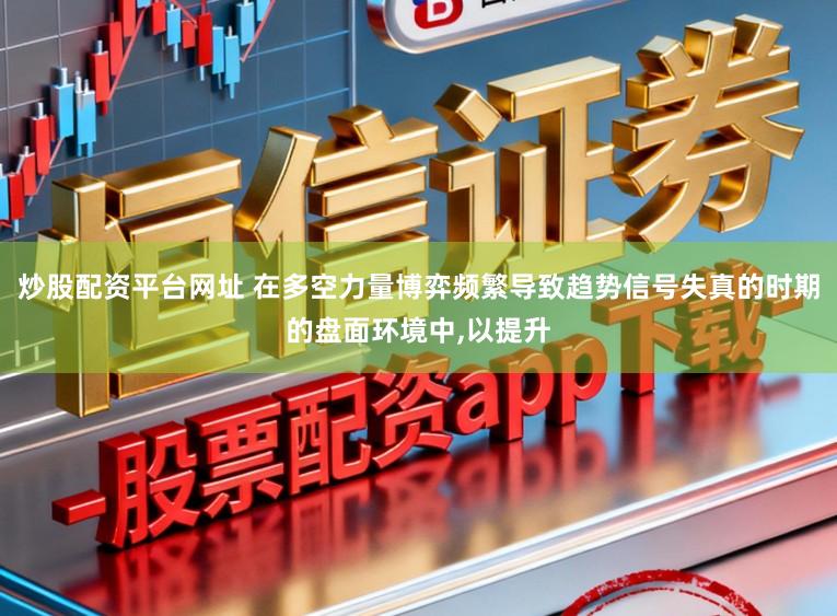 炒股配资平台网址 在多空力量博弈频繁导致趋势信号失真的时期的盘面环境中，以提升