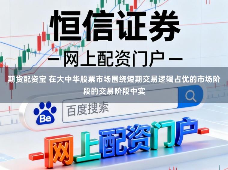 期货配资宝 在大中华股票市场围绕短期交易逻辑占优的市场阶段的交易阶段中实