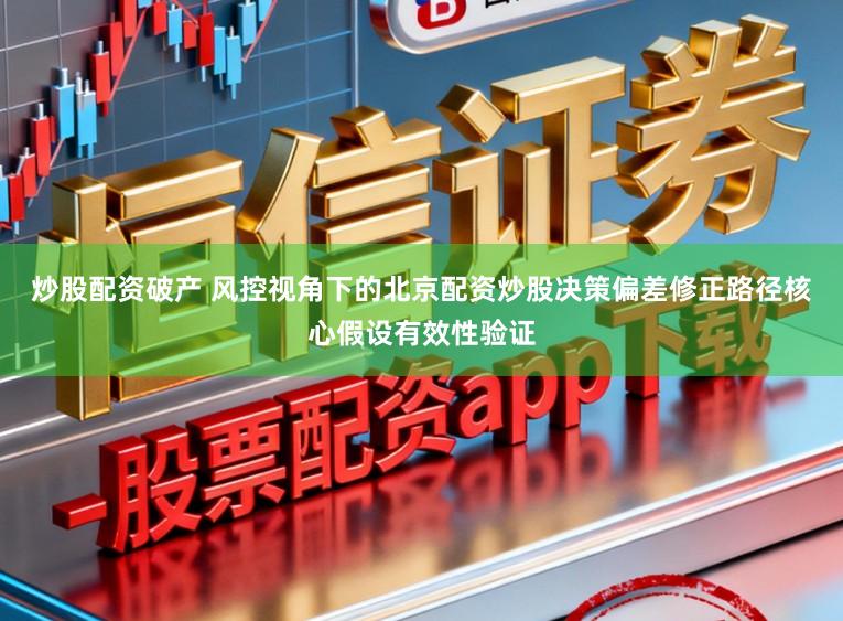 炒股配资破产 风控视角下的北京配资炒股决策偏差修正路径核心假设有效性验证