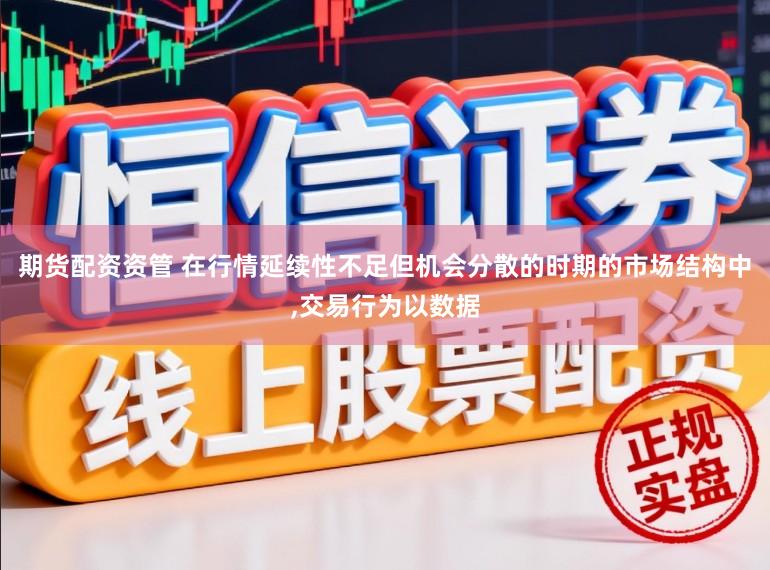 期货配资资管 在行情延续性不足但机会分散的时期的市场结构中，交易行为以数据