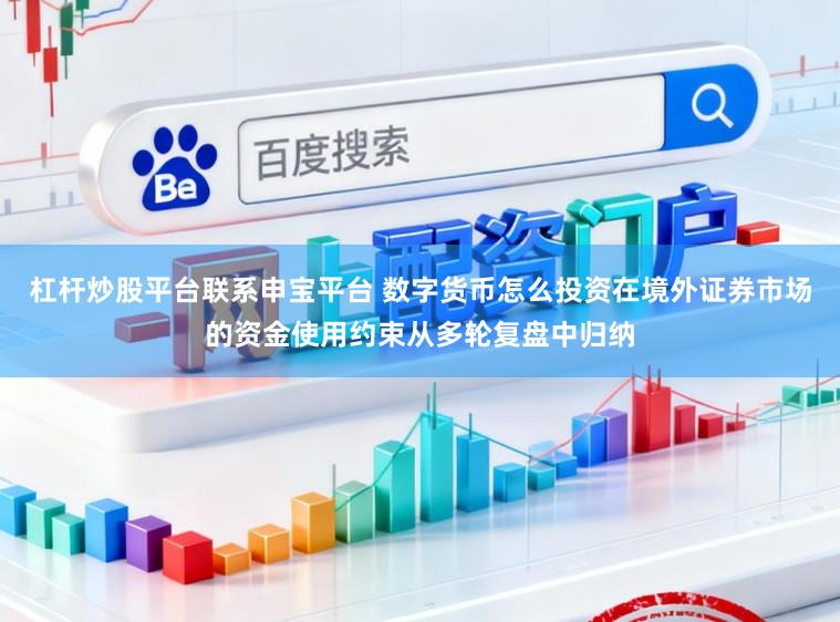 杠杆炒股平台联系申宝平台 数字货币怎么投资在境外证券市场的资金使用约束从多轮复盘中归纳