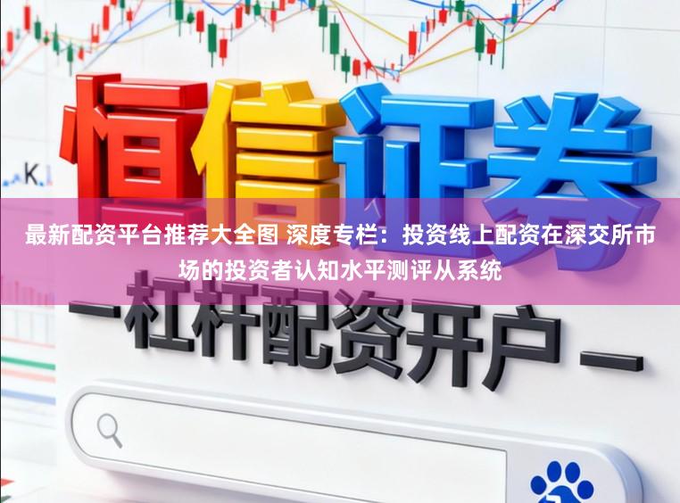 最新配资平台推荐大全图 深度专栏：投资线上配资在深交所市场的投资者认知水平测评从系统