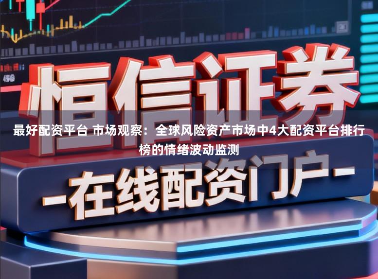 最好配资平台 市场观察：全球风险资产市场中4大配资平台排行榜的情绪波动监测