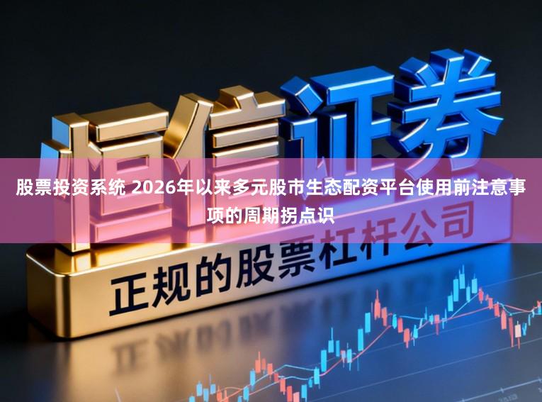 股票投资系统 2026年以来多元股市生态配资平台使用前注意事项的周期拐点识