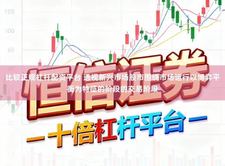 比较正规杠杆配资平台 透视新兴市场股市围绕市场运行以博弈平衡为特征的阶段的交易阶段