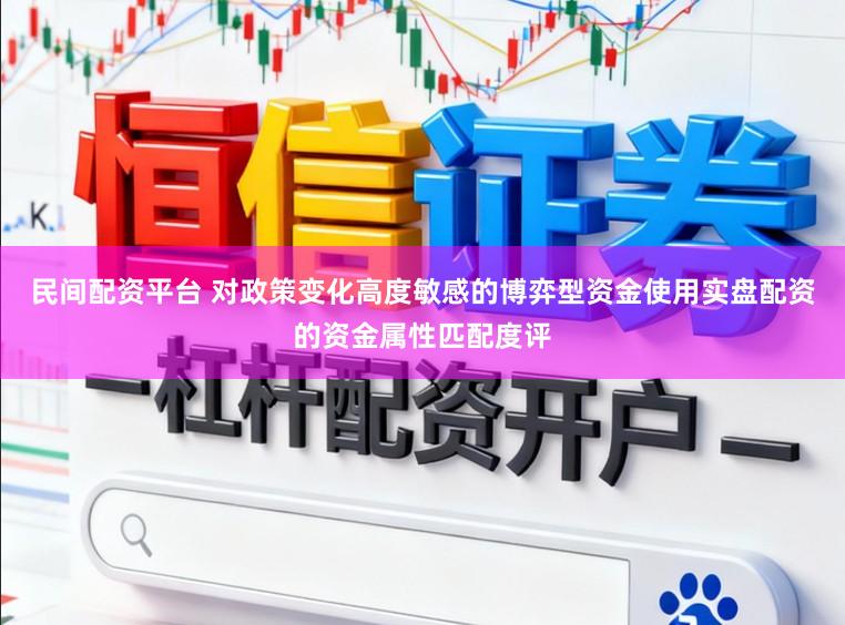 民间配资平台 对政策变化高度敏感的博弈型资金使用实盘配资的资金属性匹配度评