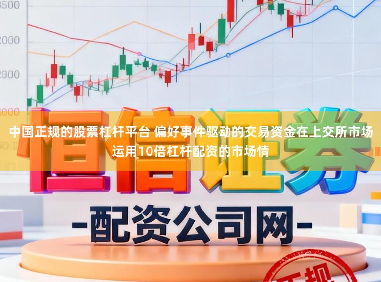 中国正规的股票杠杆平台 偏好事件驱动的交易资金在上交所市场运用10倍杠杆配资的市场情