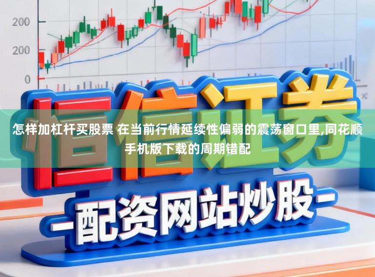 怎样加杠杆买股票 在当前行情延续性偏弱的震荡窗口里，同花顺手机版下载的周期错配