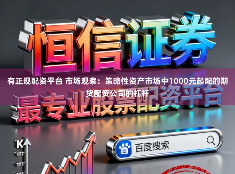 有正规配资平台 市场观察:策略性资产市场中1000元起配的期货配资公司的杠杆