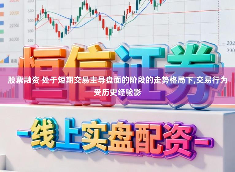 股票融资 处于短期交易主导盘面的阶段的走势格局下，交易行为受历史经验影