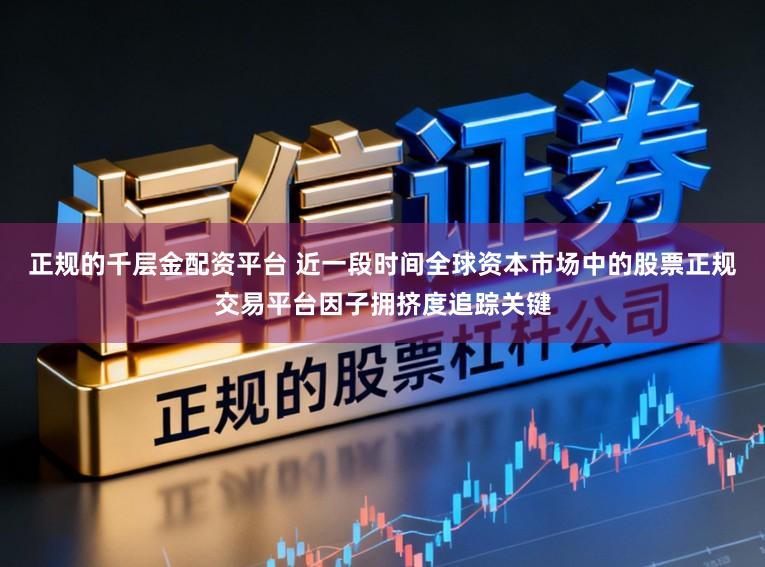 正规的千层金配资平台 近一段时间全球资本市场中的股票正规交易平台因子拥挤度追踪关键