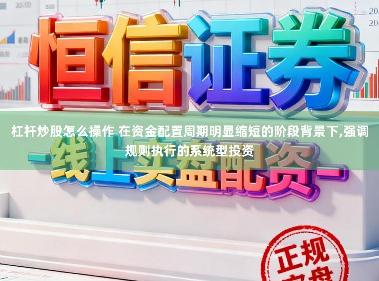 杠杆炒股怎么操作 在资金配置周期明显缩短的阶段背景下，强调规则执行的系统型投资