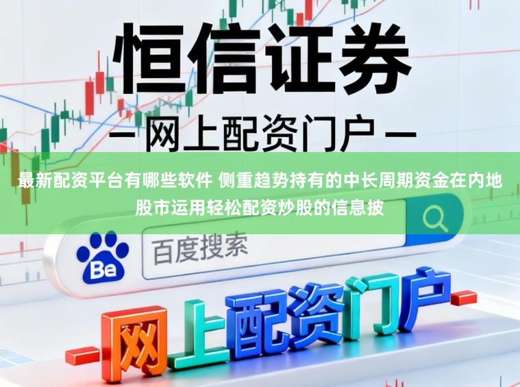 最新配资平台有哪些软件 侧重趋势持有的中长周期资金在内地股市运用轻松配资炒股的信息披