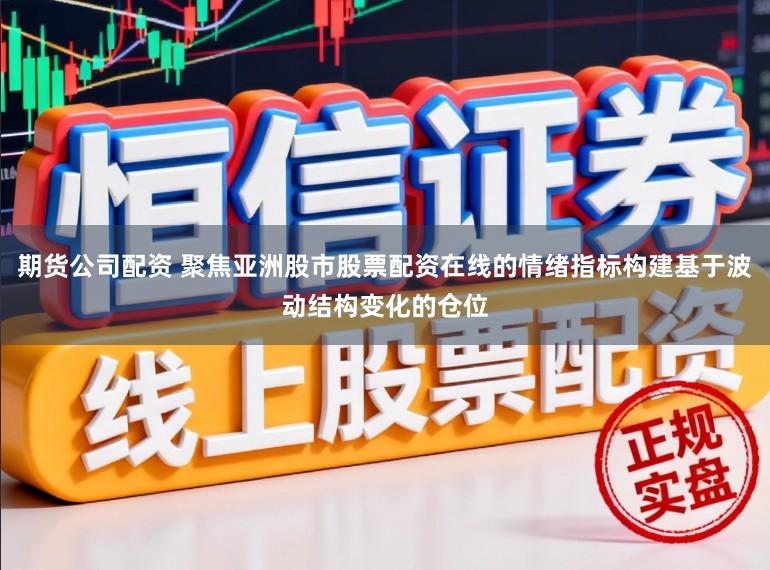 期货公司配资 聚焦亚洲股市股票配资在线的情绪指标构建基于波动结构变化的仓位