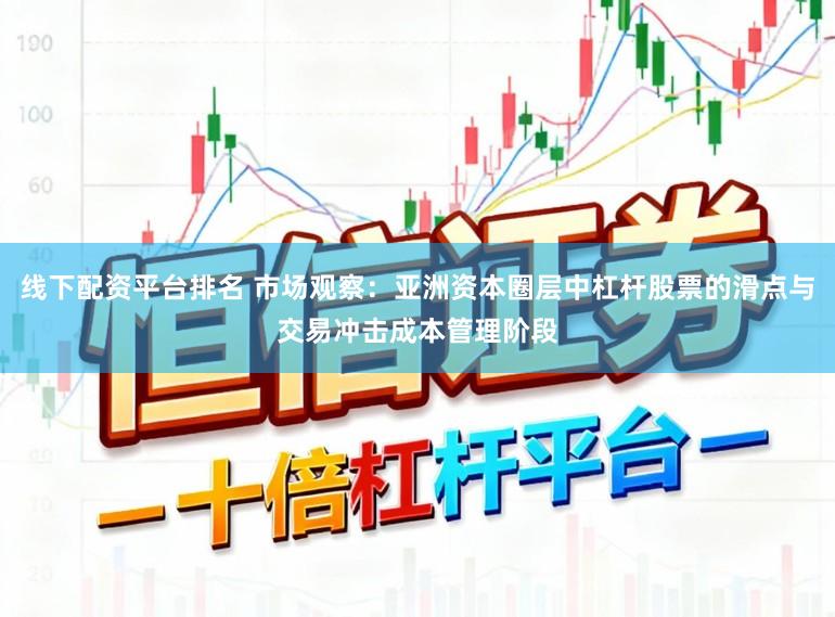 线下配资平台排名 市场观察：亚洲资本圈层中杠杆股票的滑点与交易冲击成本管理阶段