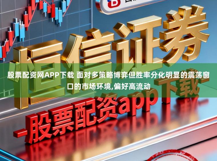 股票配资网APP下载 面对多策略博弈但胜率分化明显的震荡窗口的市场环境，偏好高流动