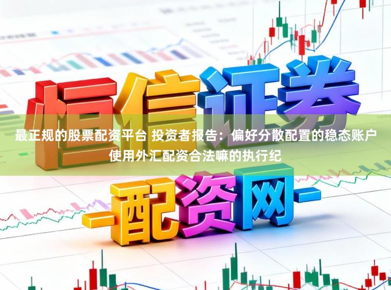 最正规的股票配资平台 投资者报告：偏好分散配置的稳态账户使用外汇配资合法嘛的执行纪