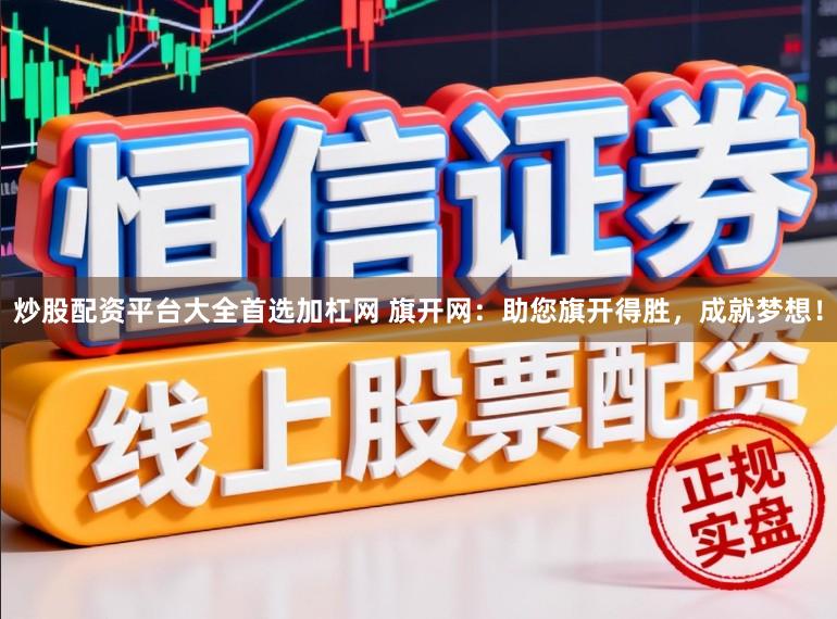 炒股配资平台大全首选加杠网 旗开网：助您旗开得胜，成就梦想！