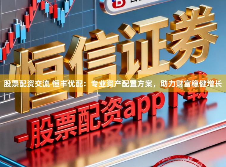 股票配资交流 恒丰优配:专业资产配置方案,助力财富稳健增长