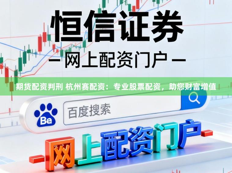 期货配资判刑 杭州赛配资:专业股票配资,助您财富增值
