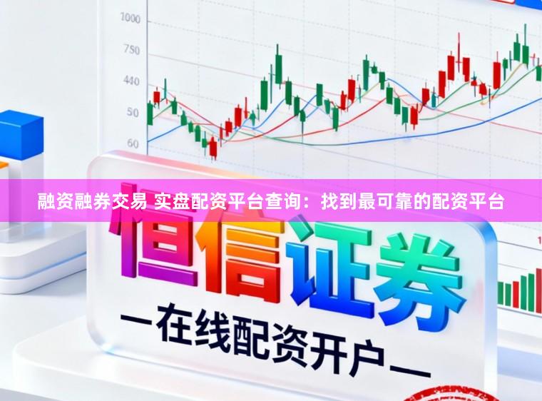 融资融券交易 实盘配资平台查询:找到最可靠的配资平台
