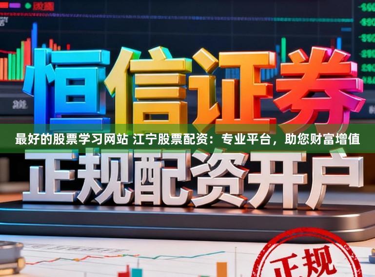 最好的股票学习网站 江宁股票配资:专业平台,助您财富增值