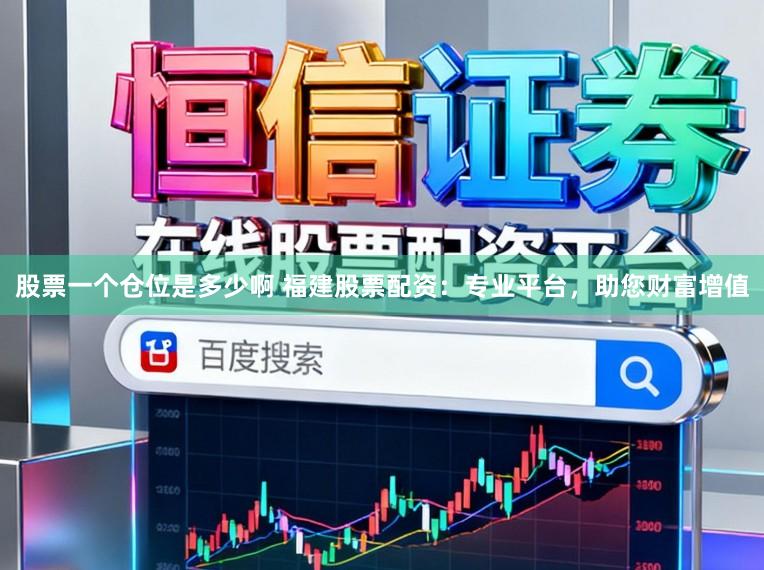 股票一个仓位是多少啊 福建股票配资:专业平台,助您财富增值