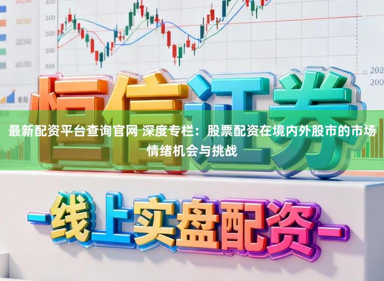 最新配资平台查询官网 深度专栏:股票配资在境内外股市的市场情绪机会与挑战